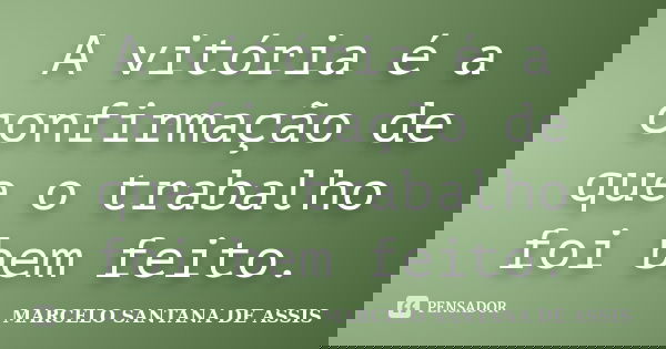 A vitória é a confirmação de que o trabalho foi bem feito.... Frase de MARCELO SANTANA DE ASSIS.