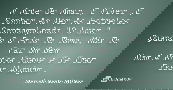 A Arte De Amar, E Viver ,E Sonhar Ao Ver As Estrelas Contemplando "O Luar " Quando O Frio Te Toma, Más Te Faz Um Bem Vem A Brisa Suave e Te Traz Esse ... Frase de Marcelo Santo M)(San.