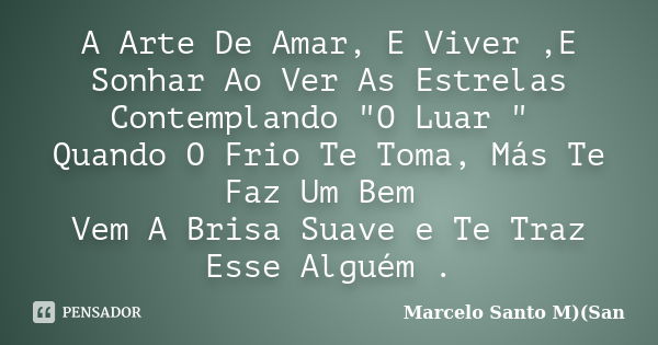 A Arte De Amar, E Viver ,E Sonhar Ao Ver As Estrelas Contemplando "O Luar " Quando O Frio Te Toma, Más Te Faz Um Bem Vem A Brisa Suave e Te Traz Esse ... Frase de Marcelo Santo M)(San.