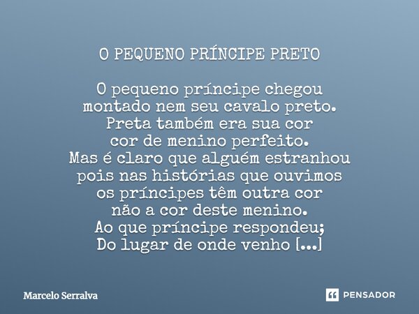 O PEQUENO PRÍNCIPE PRETO O pequeno príncipe chegou montado nem seu cavalo preto. Preta também era sua cor cor de menino perfeito. Mas é claro que alguém estranh... Frase de Marcelo Serralva.