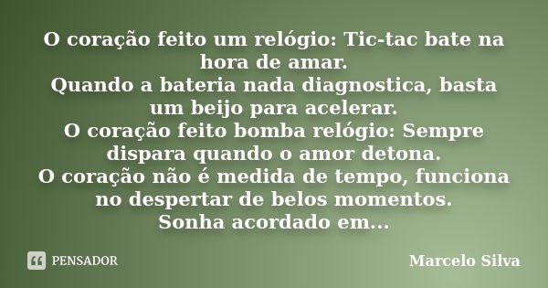 O coração feito um relógio: Tic-tac bate na hora de amar. Quando a bateria nada diagnostica, basta um beijo para acelerar. O coração feito bomba relógio: Sempre... Frase de marcelo silva.