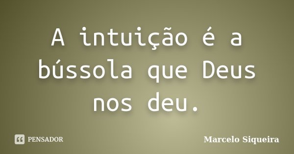 A intuição é a bússola que Deus nos deu.... Frase de Marcelo Siqueira.