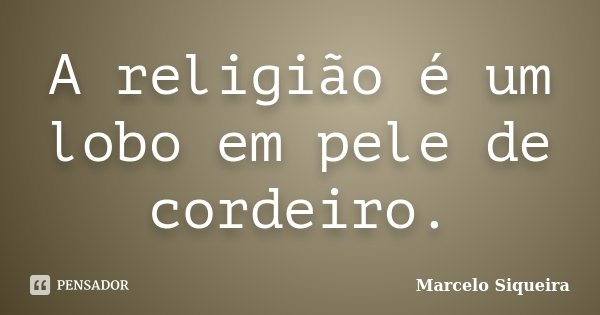 A religião é um lobo em pele de cordeiro.... Frase de Marcelo Siqueira.