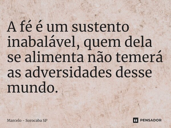 ⁠A fé é um sustento inabalável, quem dela se alimenta não temerá as adversidades desse mundo.... Frase de Marcelo - Sorocaba SP.