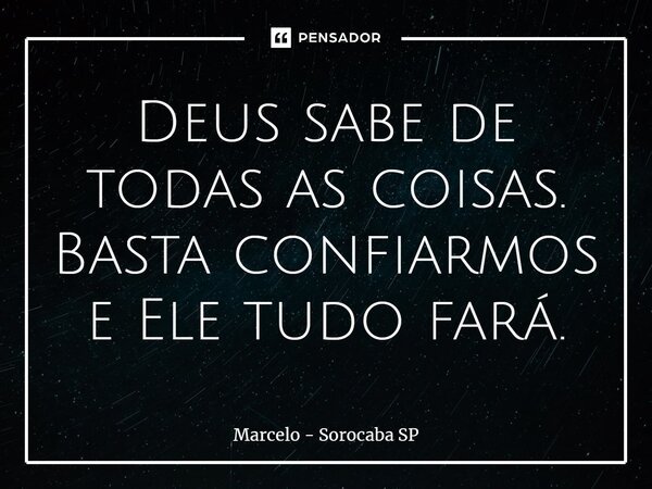 ⁠Deus sabe de todas as coisas. Basta confiarmos e Ele tudo fará.... Frase de Marcelo - Sorocaba SP.