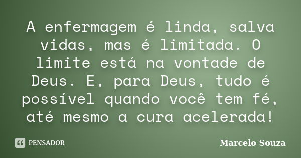 A enfermagem é linda, salva vidas, mas é limitada. O limite está na vontade de Deus. E, para Deus, tudo é possível quando você tem fé, até mesmo a cura acelerad... Frase de Marcelo Souza.