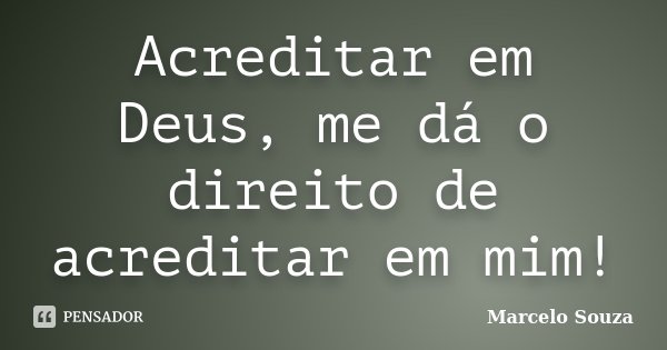 Acreditar em Deus, me dá o direito de acreditar em mim!... Frase de Marcelo Souza.