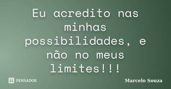 Eu acredito nas minhas possibilidades, e não no meus limites!!!... Frase de Marcelo Souza.