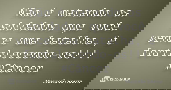 Não é matando os soldados que você vence uma batalha, é fortalecendo-os!!! #Câncer... Frase de Marcelo Souza.