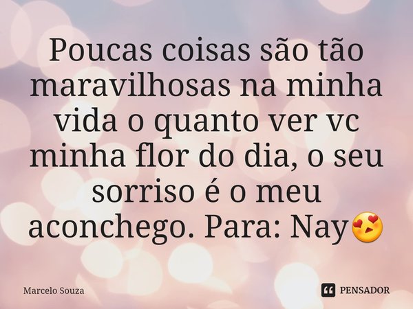 ⁠Poucas coisas são tão maravilhosas na minha vida o quanto ver vc minha flor do dia, o seu sorriso é o meu aconchego. Para: Nay😍... Frase de Marcelo Souza.