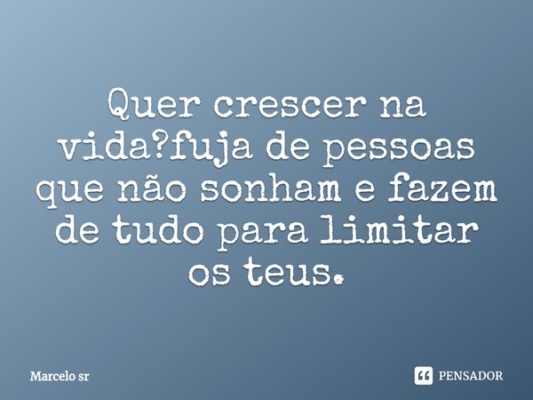 ⁠Quer crescer na vida?fuja de pessoas que não sonham e fazem de tudo para limitar os teus.... Frase de Marcelo sr.