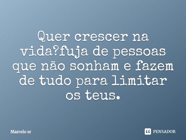 ⁠Quer crescer na vida?fuja de pessoas que não sonham e fazem de tudo para limitar os teus.... Frase de Marcelo sr.