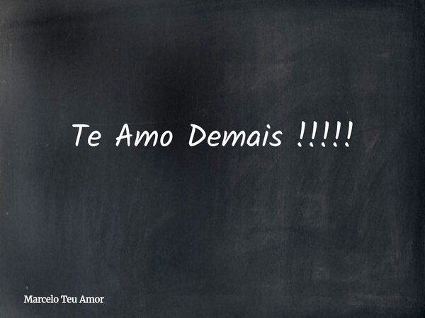 Te Amo Demais !!!!!... Frase de Marcelo Teu Amor.