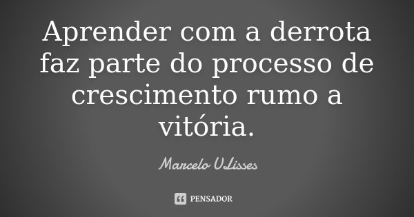 Aprender com a derrota faz parte do... Marcelo ULisses - Pensador