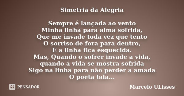 Simetria da Alegria Sempre é lançada ao vento Minha linha para alma sofrida, Que me invade toda vez que tento O sorriso de fora para dentro, E a linha fica esqu... Frase de Marcelo ULisses.