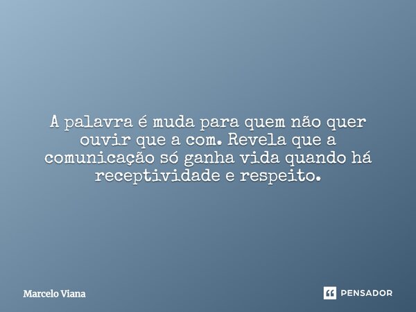 ⁠A palavra é muda para quem não quer ouvir que a com. Revela que a comunicação só ganha vida quando há receptividade e respeito.... Frase de Marcelo Viana.