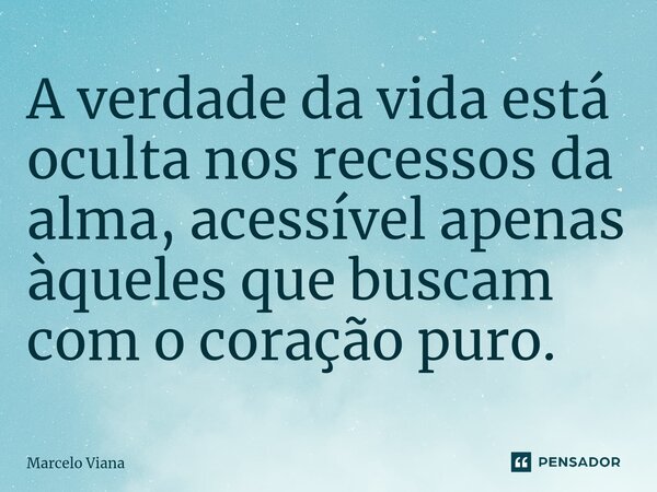 ⁠A verdade da vida está oculta nos recessos da alma, acessível apenas àqueles que buscam com o coração puro.... Frase de Marcelo Viana.