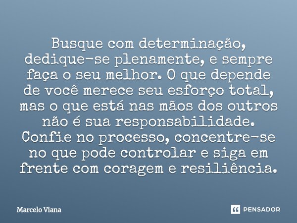 ⁠Busque com determinação, dedique-se plenamente, e sempre faça o seu melhor. O que depende de você merece seu esforço total, mas o que está nas mãos dos outros ... Frase de Marcelo Viana.