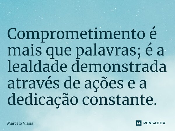 ⁠Comprometimento é mais que palavras; é a lealdade demonstrada através de ações e a dedicação constante.... Frase de Marcelo Viana.