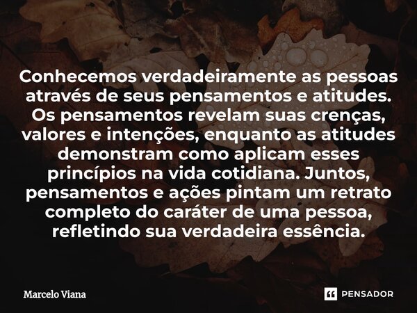 ⁠Conhecemos verdadeiramente as pessoas através de seus pensamentos e atitudes. Os pensamentos revelam suas crenças, valores e intenções, enquanto as atitudes de... Frase de Marcelo Viana.