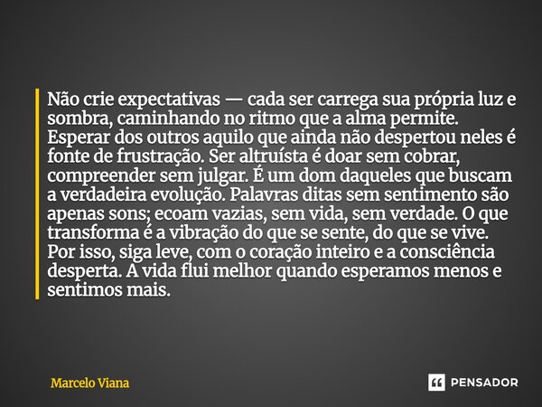 Não crie expectativas — cada ser carrega sua própria luz e sombra, caminhando no ritmo que a alma permite. Esperar dos outros aquilo que ainda não despertou nel... Frase de Marcelo Viana.