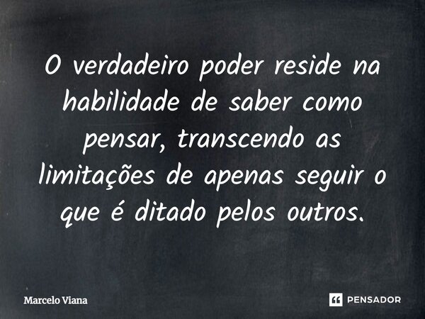 ⁠O verdadeiro poder reside na habilidade de saber como pensar, transcendo as limitações de apenas seguir o que é ditado pelos outros.... Frase de Marcelo Viana.