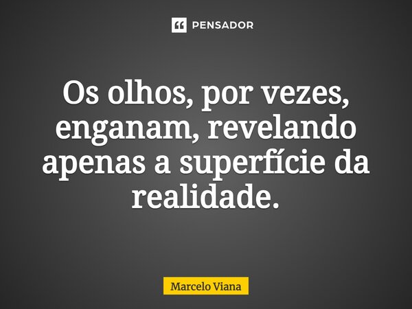 Os olhos, por vezes, enganam, revelando apenas a superfície da realidade.... Frase de Marcelo Viana.