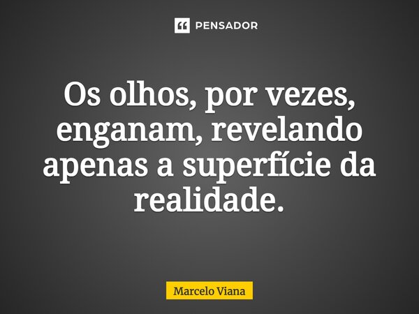 Os olhos, por vezes, enganam, revelando apenas a superfície da realidade.... Frase de Marcelo Viana.