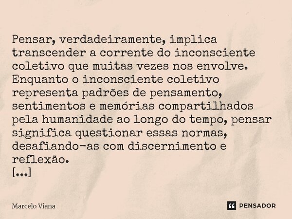 ⁠ Pensar, verdadeiramente, implica transcender a corrente do inconsciente coletivo que muitas vezes nos envolve. Enquanto o inconsciente coletivo representa pad... Frase de Marcelo Viana.