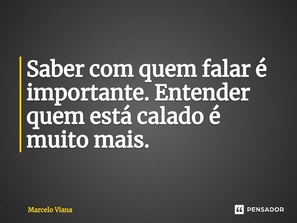 ⁠Saber com quem falar é importante. Entender quem está calado é muito mais.... Frase de Marcelo Viana.