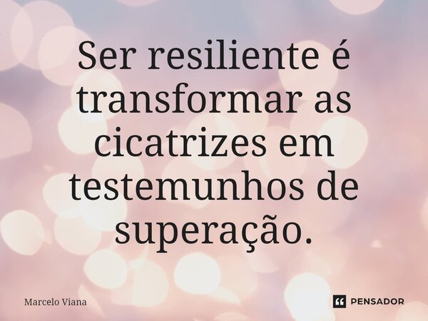 ⁠Ser resiliente é transformar as cicatrizes em testemunhos de superação.... Frase de Marcelo Viana.