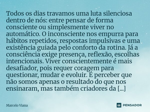 ⁠Todos os dias travamos uma luta silenciosa dentro de nós: entre pensar de forma consciente ou simplesmente viver no automático. O inconsciente nos empurra para... Frase de Marcelo Viana.