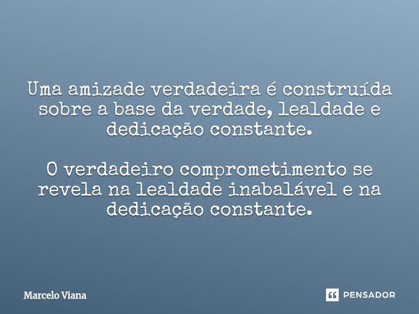 Uma amizade verdadeira é construída sobre a base da verdade, lealdade e dedicação constante. O verdadeiro comprometimento se revela na lealdade inabalável e na ... Frase de Marcelo Viana.