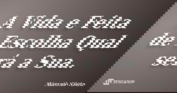 A Vida e Feita de Escolha Qual será a Sua.... Frase de Marcelo vieira.