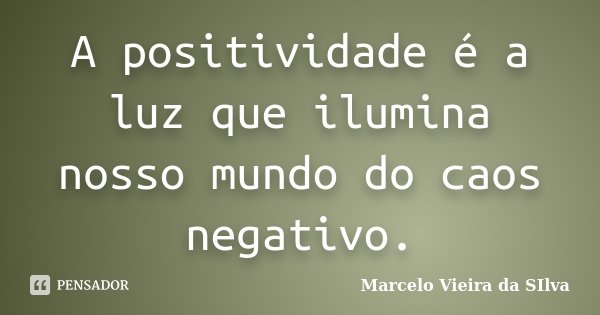 A positividade é a luz que ilumina nosso mundo do caos negativo.... Frase de Marcelo Vieira da SIlva.