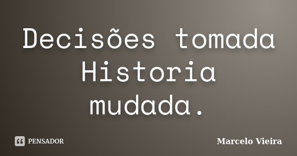 Decisões tomada Historia mudada.... Frase de Marcelo vieira.