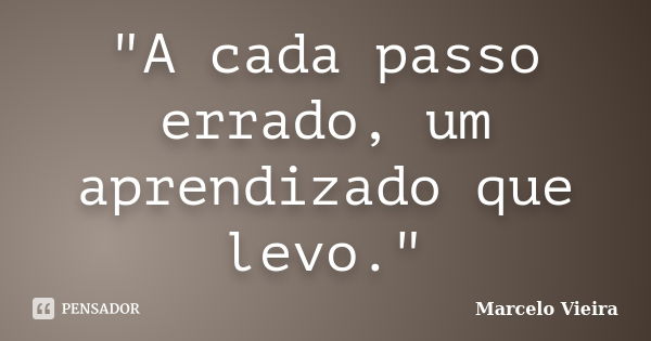 "A cada passo errado, um aprendizado que levo."... Frase de Marcelo Vieira.