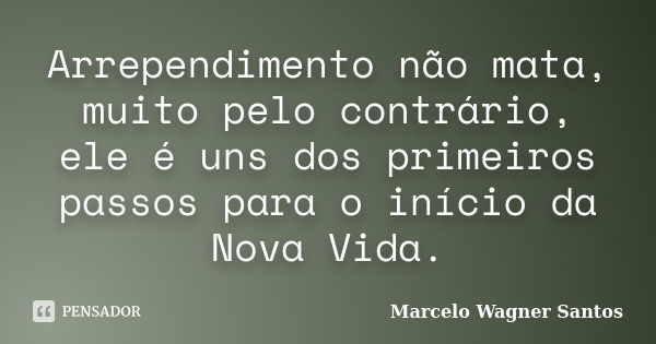 Arrependimento não mata, muito pelo contrário, ele é uns dos primeiros passos para o início da Nova Vida.... Frase de Marcelo Wagner Santos.