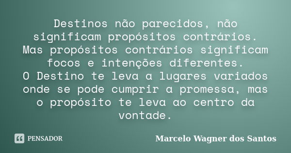 Destinos não parecidos, não significam propósitos contrários. Mas propósitos contrários significam focos e intenções diferentes. O Destino te leva a lugares var... Frase de Marcelo Wagner dos Santos.