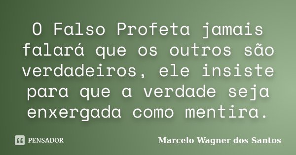 O Falso Profeta jamais falará que os outros são verdadeiros, ele insiste para que a verdade seja enxergada como mentira.... Frase de Marcelo Wagner dos Santos.