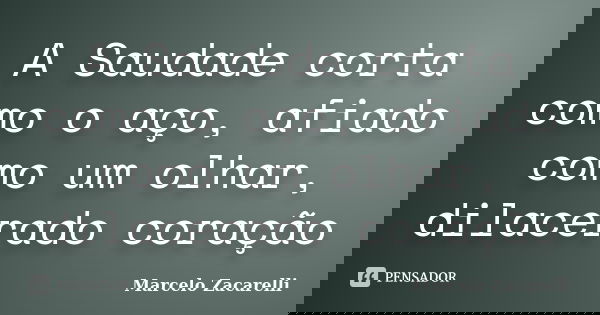 A Saudade corta como o aço, afiado como um olhar, dilacerado coração... Frase de Marcelo Zacarelli.