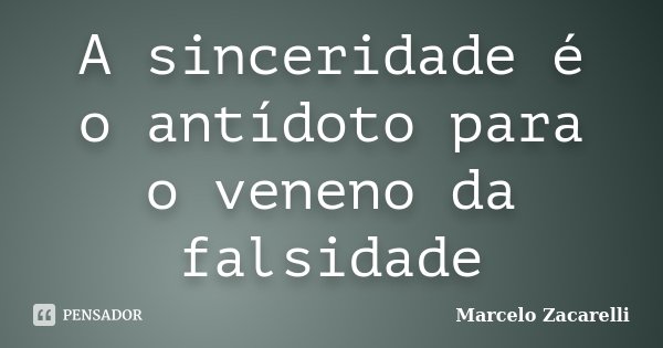 A sinceridade é o antídoto para o veneno da falsidade... Frase de Marcelo Zacarelli.