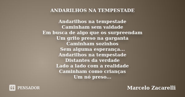 ANDARILHOS NA TEMPESTADE Andarilhos na tempestade Caminham sem vaidade Em busca de algo que os surpreendam Um grito preso na garganta Caminham sozinhos Sem algu... Frase de Marcelo Zacarelli.