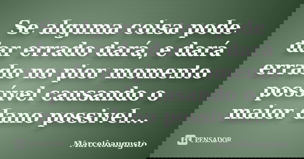 Se alguma coisa pode dar errado dará, e dará errado no pior momento possível causando o maior dano possivel...... Frase de Marceloaugusto.