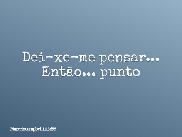 Dei-xe-me pensar... Então... punto... Frase de marcelocampbel_1113655.