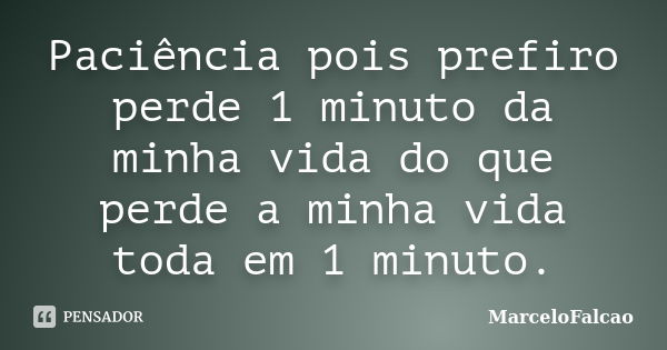 Paciência pois prefiro perde 1 minuto da minha vida do que perde a minha vida toda em 1 minuto.... Frase de MarceloFalcao.