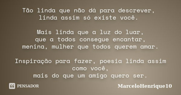 Tão linda que não dá para descrever, linda assim só existe você. Mais linda que a luz do luar, que a todos consegue encantar, menina, mulher que todos querem am... Frase de MarceloHenrique10.