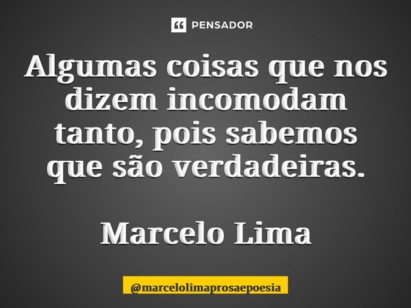 ⁠Algumas coisas que nos dizem incomodam tanto, pois sabemos que são verdadeiras. Marcelo Lima... Frase de marcelolimaprosaepoesia.