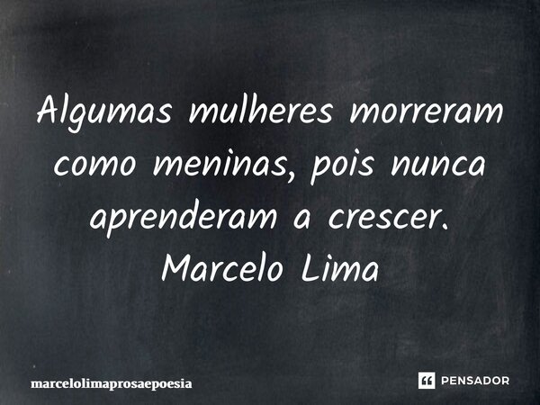 ⁠Algumas mulheres morreram como meninas, pois nunca aprenderam a crescer. Marcelo Lima... Frase de marcelolimaprosaepoesia.