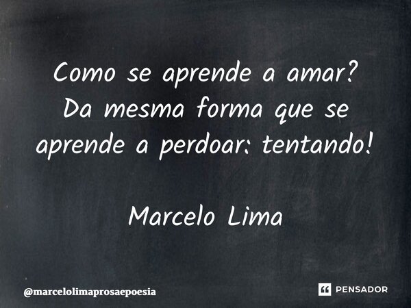 ⁠Como se aprende a amar? Da mesma forma que se aprende a perdoar: tentando! Marcelo Lima... Frase de marcelolimaprosaepoesia.